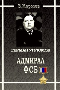 Адмирал ФСБ (Герой России Герман Угрюмов) - Вячеслав Валентинович Морозов