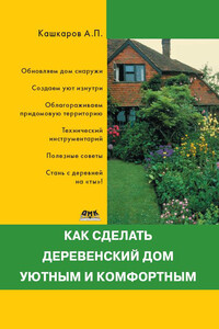 Как сделать деревенский дом уютным и комфортным - Андрей Петрович Кашкаров
