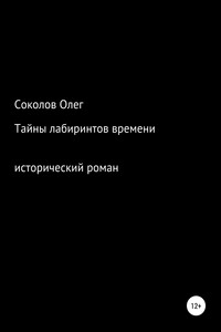 Тайны лабиринтов времени - Олег Борисович Соколов