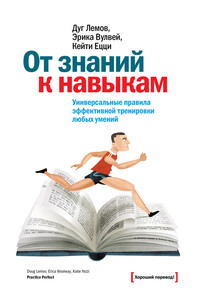 От знаний к навыкам. Универсальные правила эффективной тренировки любых умений - Дуг Лемов, Эрика Вулвей