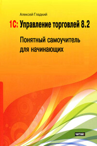 1С: Управление торговлей 8.2. Понятный самоучитель для начинающих - Алексей Анатольевич Гладкий