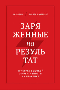 Заряженные на результат. Культура высокой эффективности на практике - Нил Доши, Линдси Макгрегор