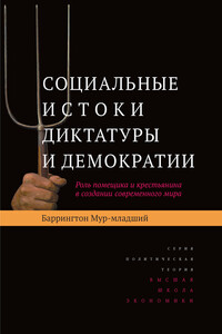 Социальные истоки диктатуры и демократии. Роль помещика и крестьянина в создании современного мира - Баррингтон Мур