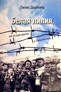 Белая лилия, или История девочки в немецком плену - Лилия Васильевна Дерябина