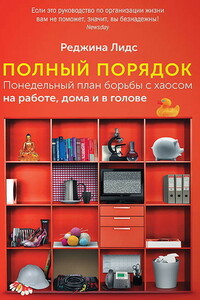 Полный порядок. Понедельный план борьбы с хаосом на работе, дома и в голове - Реджина Лидс