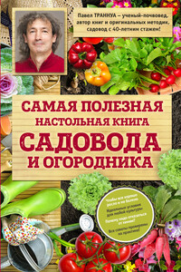 Самая полезная настольная книга садовода и огородника - Павел Франкович Траннуа