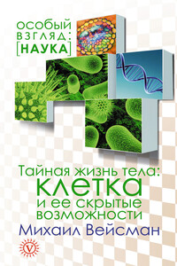 Тайная жизнь тела. Клетка и ее скрытые возможности - Михаил Г Вейсман