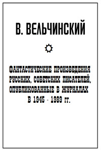 Фантастические произведения русских, советских писателей, опубликованные в журналах в 1945-1989 гг. - Владимир Григорьевич Вельчинский