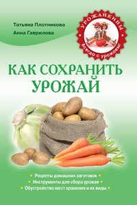 Как сохранить урожай - Татьяна Федоровна Плотникова, Анна Сергеевна Гаврилова (Домоводство)