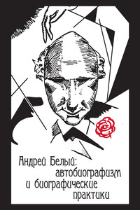 Андрей Белый: автобиографизм и биографические практики - Коллектив Авторов