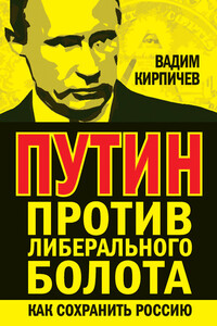 Путин против либерального болота. Как сохранить Россию - Вадим Владимирович Кирпичев