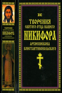 Творения святого отца нашего Никифора, архиепископа Константинопольского - Никифор Константинопольский