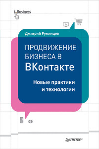 Продвижение бизнеса в ВКонтакте. Новые практики и технологии - Дмитрий Владимирович Румянцев