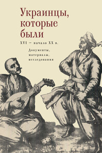 Украинцы, которые были (XVI – начало XX века): документы, материалы, исследования - Коллектив Авторов