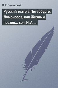 Русский театр в Петербурге. Ломоносов, или Жизнь и поэзия… соч. Н. А. Полевого - Виссарион Григорьевич Белинский