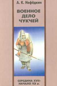 Военное дело чукчей (середина XVII—начало XX в.) - Александр Константинович Нефедкин