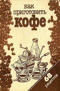 Как приготовить кофе: 68 рецептов - Коллектив Авторов