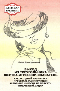 Выход из треугольника Жертва-Агрессор-Спасатель. Как за 7 дней научиться пресекать манипуляции и больше никогда не плясать под чужую дудку. Книга-тренинг - Лиана Ивановна Димитрошкина