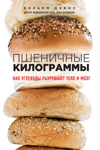 Пшеничные килограммы. Как углеводы разрушают тело и мозг - Вильям Дэвис