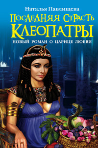 Последняя страсть Клеопатры. Новый роман о Царице любви - Наталья Павловна Павлищева