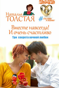 Вместе навсегда! И очень счастливо. Три секрета вечной любви - Наталья Владимировна Толстая