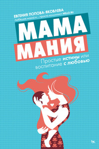 Мамамания. Простые истины, или Воспитание с любовью - Евгения Попова-Яковлева