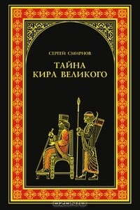 Тайна Кира Великого - Сергей Анатольевич Смирнов