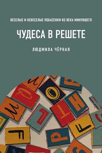Чудеса в решете, или Веселые и невеселые побасенки из века минувшего - Людмила Борисовна Черная