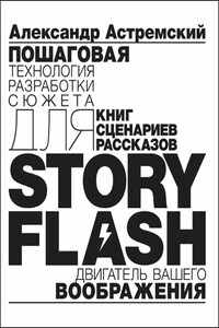 Story-Flash: пошаговая разработка сюжета для сценария, книги или рассказа - Александр Астремский