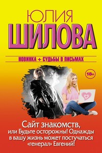 Сайт знакомств, или Будьте осторожны! Однажды в вашу жизнь может постучаться «генерал» Евгений! - Юлия Витальевна Шилова