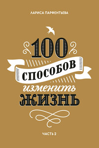 100 способов изменить жизнь. Часть 2 - Лариса Парфентьева