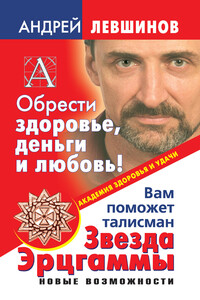 Обрести здоровье, деньги и любовь! Вам поможет талисман Звезда Эрцгаммы - Андрей Алексеевич Левшинов