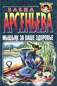 Мышьяк за ваше здоровье - Елена Арсеньева