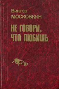Ремесленники. Дорога в длинный день. Не говори, что любишь - Виктор Флегонтович Московкин