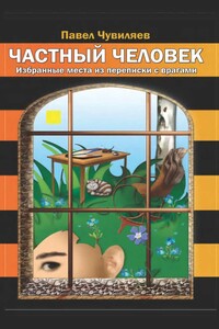 Частный человек. Избранные места из переписки с врагами - Павел Александрович Чувиляев