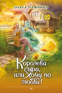 Королева сыра, или Хочу по любви! - Ольга Олеговна Пашнина