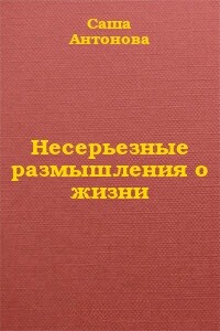 Несерьезные размышления о жизни - Саша Антонова