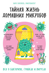 Тайная жизнь домашних микробов: все о бактериях, грибках и вирусах - Дирк Бокмюль