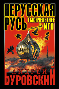 Нерусская Русь. Тысячелетнее Иго - Андрей Михайлович Буровский