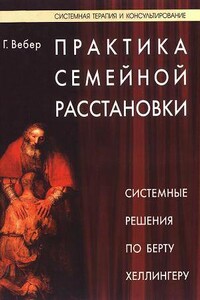 Практика семейной расстановки. Системные решения по Берту Хеллингеру - Гунтхард Вебер
