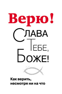Верю! Слава Тебе, Боже! Как верить несмотря ни на что - Георгий Александрович Завершинский