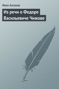 Из речи о Федоре Васильевиче Чижове - Иван Сергеевич Аксаков