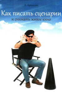 Как писать сценарий и снимать живое кино - Алексан Суренович Аракелян
