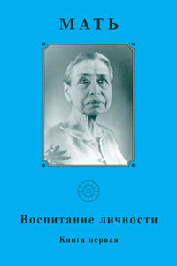 Мать. Воспитание личности. Книга 1 - Мирра Альфасса