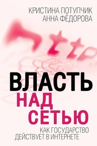 Власть над Сетью. Как государство действует в Интернете - Анна Федорова, Кристина Потупчик
