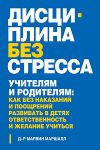 Дисциплина без стресса. Учителям и родителям. Как без наказаний и поощрений развивать в детях ответственность и желание учиться - Марвин Маршалл