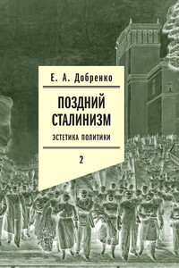 Поздний сталинизм: Эстетика политики. Том 2 - Евгений Александрович Добренко