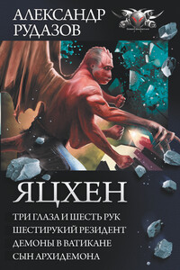 Яцхен: Три глаза и шесть рук. Шестирукий резидент. Демоны в Ватикане. Сын архидемона - Александр Валентинович Рудазов