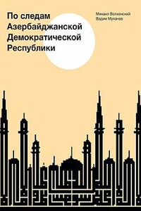 По следам Азербайджанской Демократической Республики - Вадим Михайлович Муханов, Михаил Алексеевич Волхонский