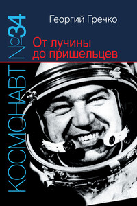 Космонавт № 34. От лучины до пришельцев - Георгий Михайлович Гречко